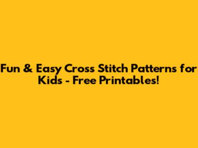 Fun & Easy Cross Stitch Patterns for Kids - Free Printables!