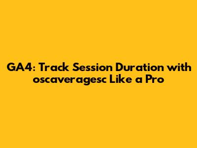 GA4: Track Session Duration with oscaveragesc Like a Pro