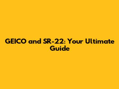 GEICO and SR-22: Your Ultimate Guide