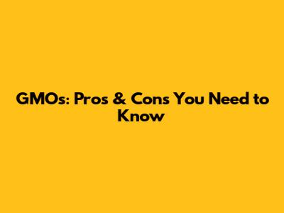 GMOs: Pros & Cons You Need to Know