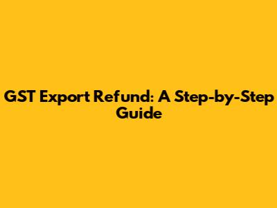 GST Export Refund: A Step-by-Step Guide