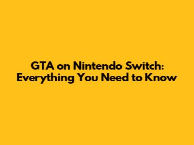 GTA on Nintendo Switch: Everything You Need to Know