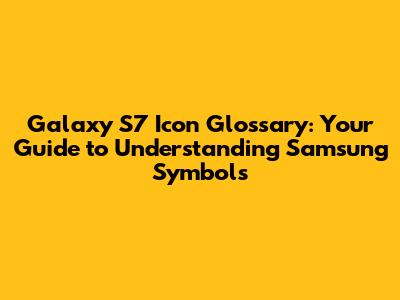 Galaxy S7 Icon Glossary: Your Guide to Understanding Samsung Symbols