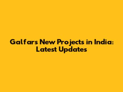 Galfar's New Projects in India: Latest Updates