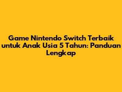 Game Nintendo Switch Terbaik untuk Anak Usia 5 Tahun: Panduan Lengkap