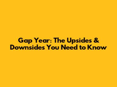 Gap Year: The Upsides & Downsides You Need to Know