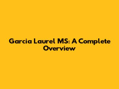 Garcia Laurel MS: A Complete Overview