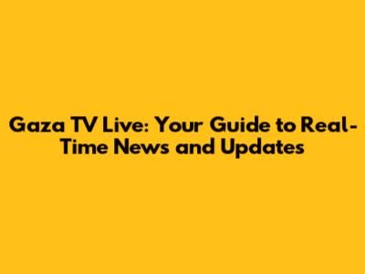 Gaza TV Live: Your Guide to Real-Time News and Updates