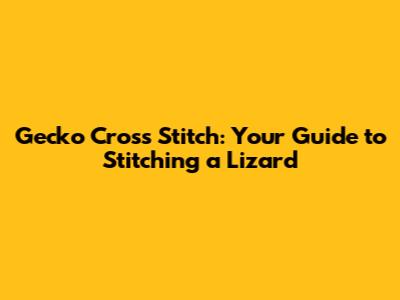 Gecko Cross Stitch: Your Guide to Stitching a Lizard