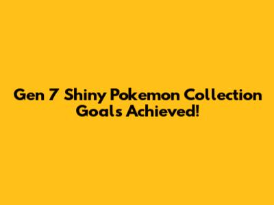 Gen 7 Shiny Pokemon Collection Goals Achieved!