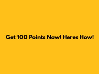 Get 100 Points Now! Here's How!