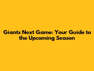 Giants Next Game: Your Guide to the Upcoming Season