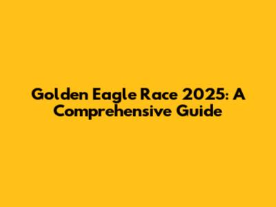 Golden Eagle Race 2025: A Comprehensive Guide
