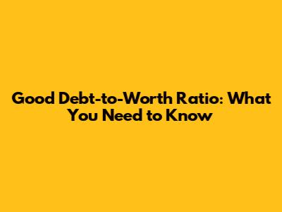 Good Debt-to-Worth Ratio: What You Need to Know
