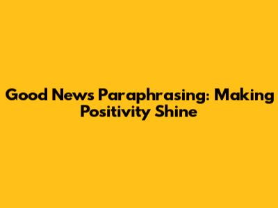 Good News Paraphrasing: Making Positivity Shine