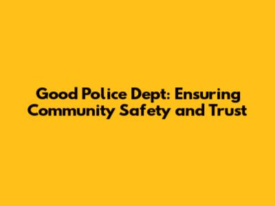 Good Police Dept: Ensuring Community Safety and Trust