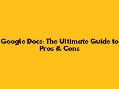 Google Docs: The Ultimate Guide to Pros & Cons