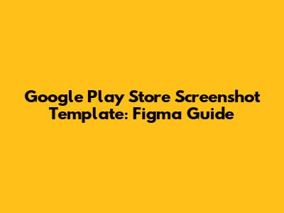 Google Play Store Screenshot Template: Figma Guide