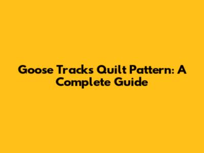 Goose Tracks Quilt Pattern: A Complete Guide
