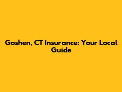 Goshen, CT Insurance: Your Local Guide