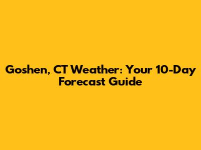 Goshen, CT Weather: Your 10-Day Forecast Guide