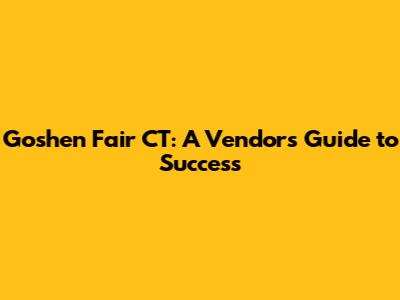Goshen Fair CT: A Vendor's Guide to Success