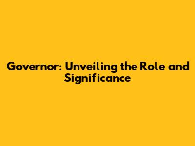 Governor: Unveiling the Role and Significance