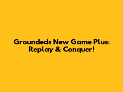 Grounded's New Game Plus: Replay & Conquer!