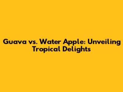Guava vs. Water Apple: Unveiling Tropical Delights