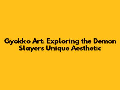 Gyokko Art: Exploring the Demon Slayer's Unique Aesthetic
