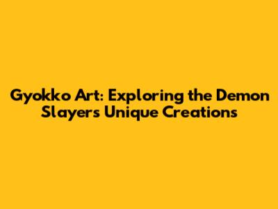 Gyokko Art: Exploring the Demon Slayer's Unique Creations