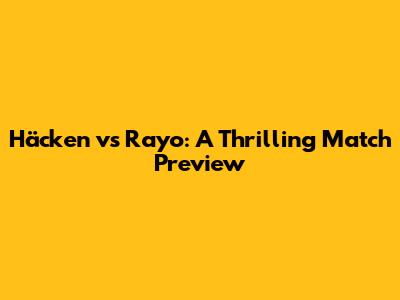 Häcken vs Rayo: A Thrilling Match Preview