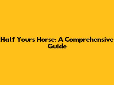 Half Yours Horse: A Comprehensive Guide