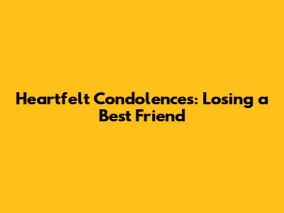 Heartfelt Condolences: Losing a Best Friend