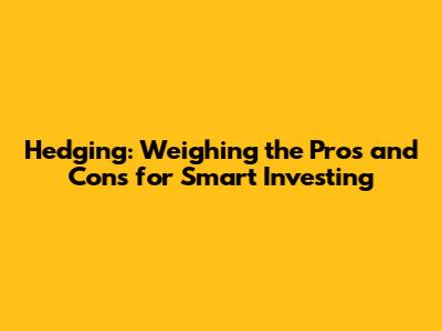 Hedging: Weighing the Pros and Cons for Smart Investing