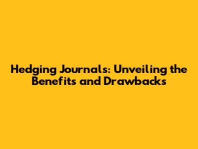 Hedging Journals: Unveiling the Benefits and Drawbacks