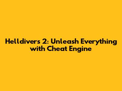 Helldivers 2: Unleash Everything with Cheat Engine