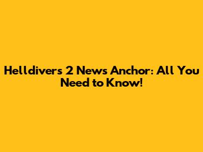 Helldivers 2 News Anchor: All You Need to Know!