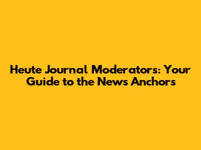 Heute Journal Moderators: Your Guide to the News Anchors