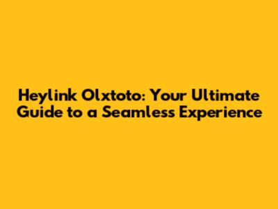 Heylink Olxtoto: Your Ultimate Guide to a Seamless Experience