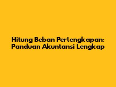 Hitung Beban Perlengkapan: Panduan Akuntansi Lengkap