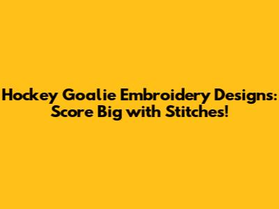 Hockey Goalie Embroidery Designs: Score Big with Stitches!