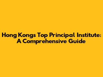 Hong Kong's Top Principal Institute: A Comprehensive Guide