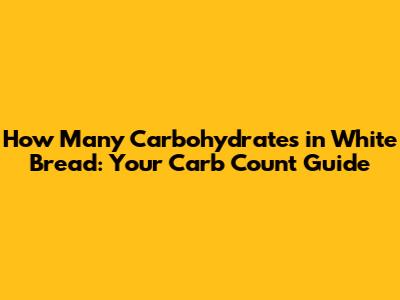 How Many Carbohydrates in White Bread: Your Carb Count Guide