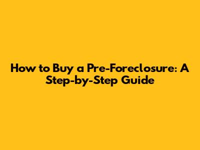 How to Buy a Pre-Foreclosure: A Step-by-Step Guide