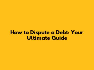 How to Dispute a Debt: Your Ultimate Guide
