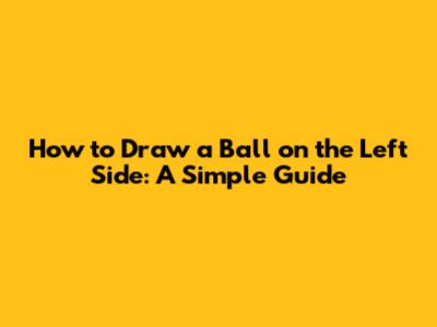 How to Draw a Ball on the Left Side: A Simple Guide