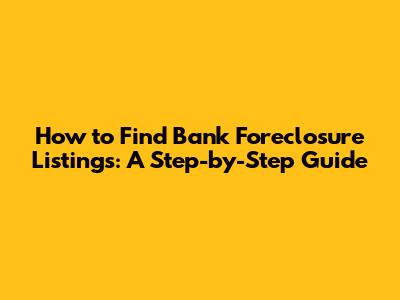 How to Find Bank Foreclosure Listings: A Step-by-Step Guide