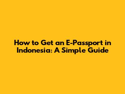 How to Get an E-Passport in Indonesia: A Simple Guide