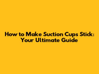 How to Make Suction Cups Stick: Your Ultimate Guide